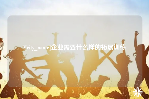 郑州企业需要什么样的拓展训练