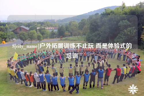 郑州户外拓展训练不止玩 而是体验式的培训