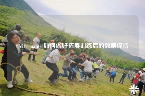 郑州如何做好拓展训练后的效果保持